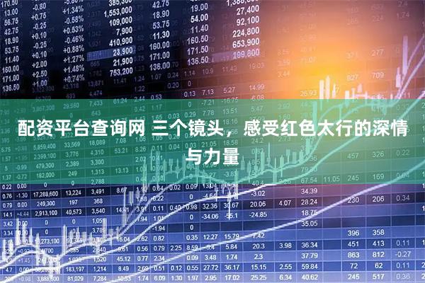 配资平台查询网 三个镜头，感受红色太行的深情与力量