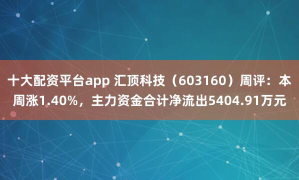 十大配资平台app 汇顶科技（603160）周评：本周涨1.40%，主力资金合计净流出5404.91万元