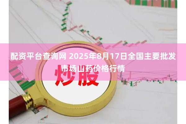 配资平台查询网 2025年8月17日全国主要批发市场山药价格行情