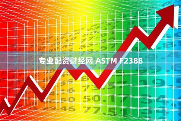 专业配资财经网 ASTM F2388