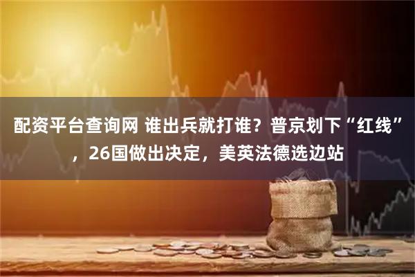 配资平台查询网 谁出兵就打谁？普京划下“红线”，26国做出决定，美英法德选边站