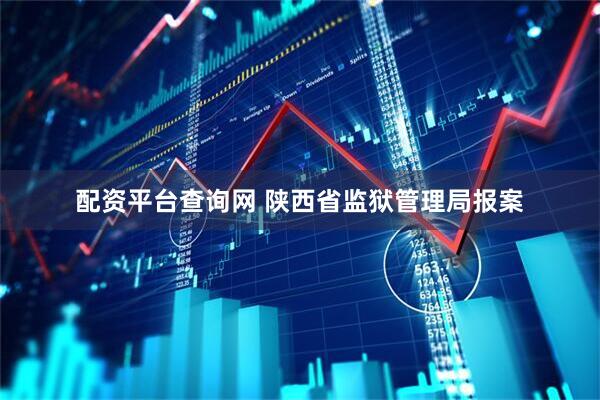 配资平台查询网 陕西省监狱管理局报案