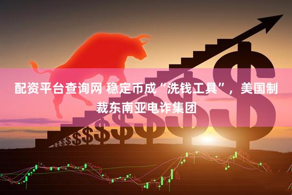 配资平台查询网 稳定币成“洗钱工具”，美国制裁东南亚电诈集团