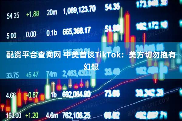 配资平台查询网 中美首谈TikTok：美方切勿抱有幻想