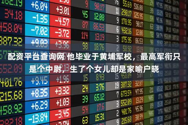 配资平台查询网 他毕业于黄埔军校，最高军衔只是个中尉，生了个女儿却是家喻户晓