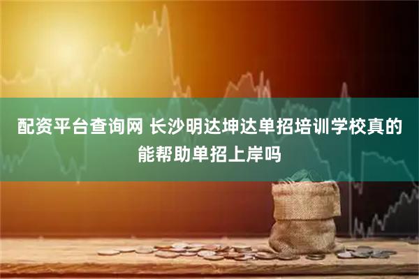 配资平台查询网 长沙明达坤达单招培训学校真的能帮助单招上岸吗