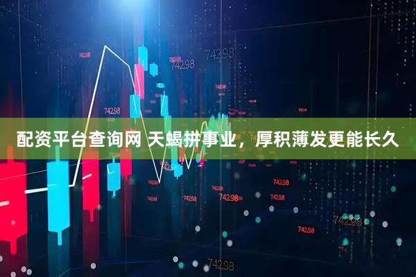 配资平台查询网 天蝎拼事业，厚积薄发更能长久