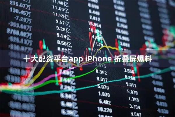 十大配资平台app iPhone 折叠屏爆料