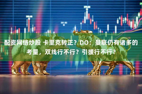 配资网络炒股 卡里克转正？DO：曼联仍有诸多的考量，双线行不行？引援行不行？