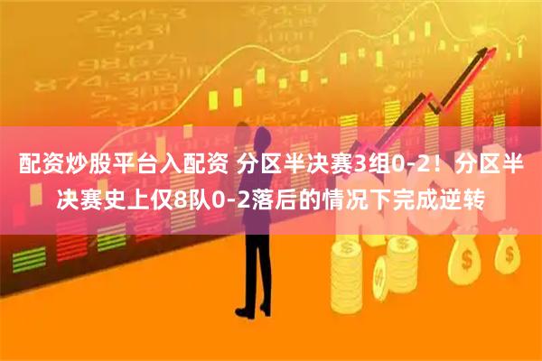 配资炒股平台入配资 分区半决赛3组0-2！分区半决赛史上仅8队0-2落后的情况下完成逆转