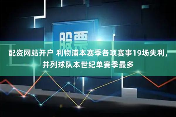 配资网站开户 利物浦本赛季各项赛事19场失利，并列球队本世纪单赛季最多